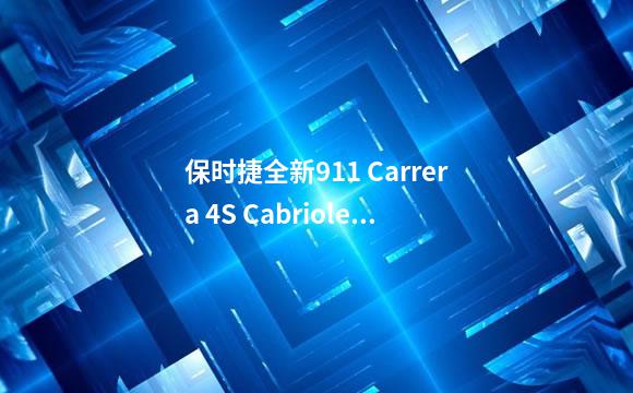 保时捷全新911 Carrera 4S Cabriolet，GT银车漆+黑红内